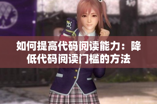 如何提高代码阅读能力：降低代码阅读门槛的方法