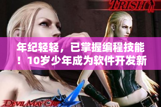 年纪轻轻，已掌握编程技能！10岁少年成为软件开发新秀