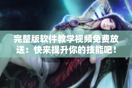 完整版软件教学视频免费放送：快来提升你的技能吧！