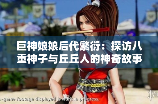巨神娘娘后代繁衍：探访八重神子与丘丘人的神奇故事