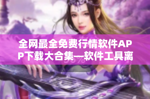 全网最全免费行情软件APP下载大合集—软件工具离不开的神器