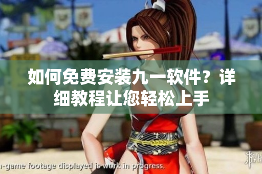 如何免费安装九一软件？详细教程让您轻松上手