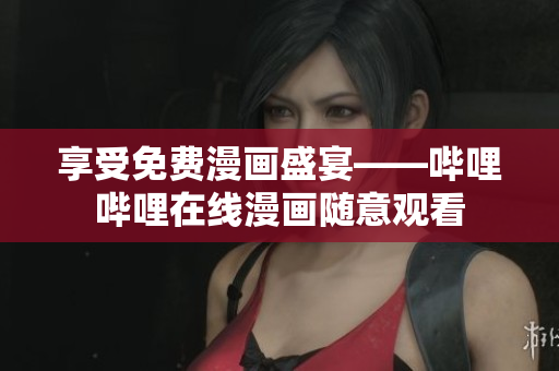 享受免费漫画盛宴——哔哩哔哩在线漫画随意观看