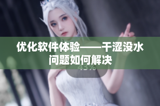 优化软件体验——干涩没水问题如何解决