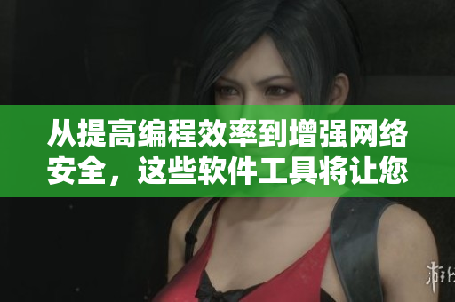 从提高编程效率到增强网络安全，这些软件工具将让您的工作更轻松