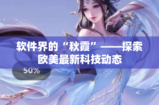 软件界的“秋霞”——探索欧美最新科技动态