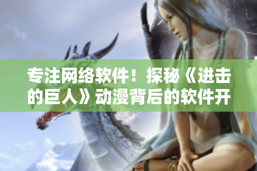专注网络软件！探秘《进击的巨人》动漫背后的软件开发历程！