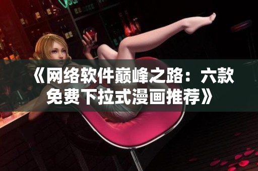 《网络软件巅峰之路：六款免费下拉式漫画推荐》