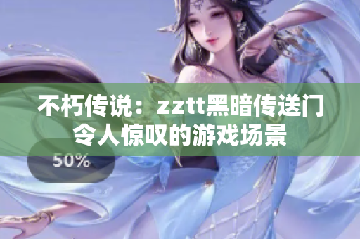 不朽传说：zztt黑暗传送门令人惊叹的游戏场景