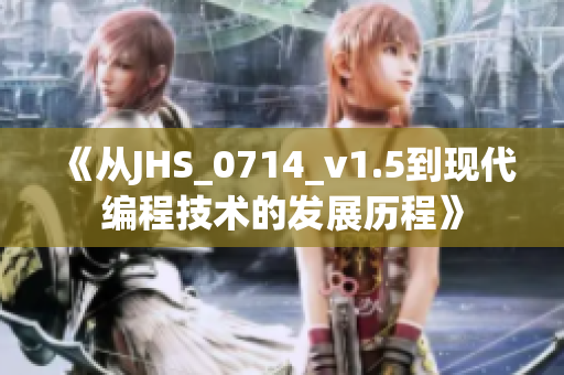 《从JHS_0714_v1.5到现代编程技术的发展历程》