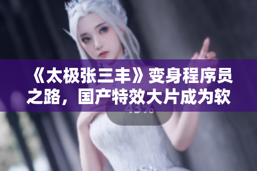 《太极张三丰》变身程序员之路，国产特效大片成为软件编程启发的杰作