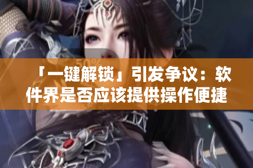「一键解锁」引发争议：软件界是否应该提供操作便捷至上的快捷方式