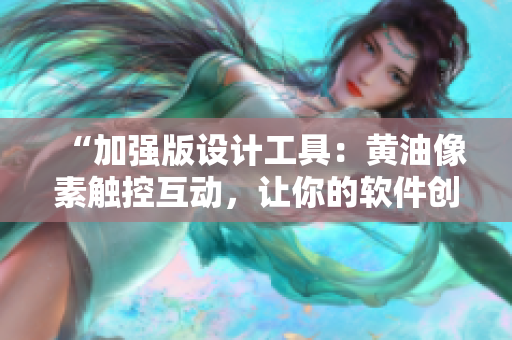 “加强版设计工具：黄油像素触控互动，让你的软件创意无限发挥！”