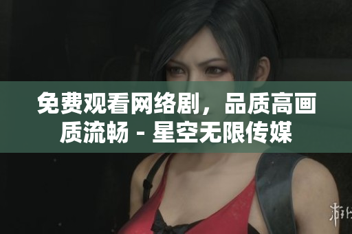 免费观看网络剧，品质高画质流畅 - 星空无限传媒
