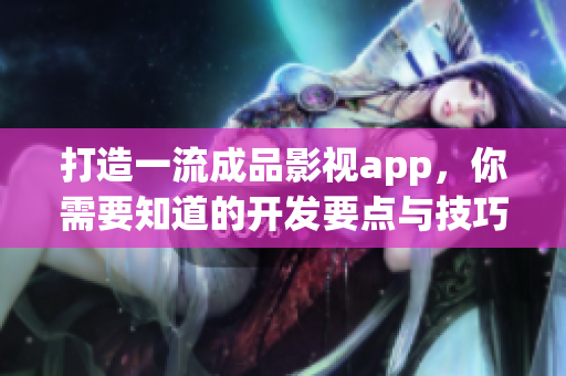 打造一流成品影视app，你需要知道的开发要点与技巧