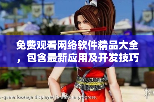 免费观看网络软件精品大全，包含最新应用及开发技巧