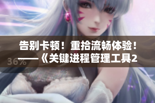 告别卡顿！重拾流畅体验！——《关键进程管理工具2》新版本发布
