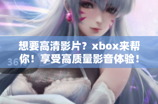 想要高清影片？xbox来帮你！享受高质量影音体验！