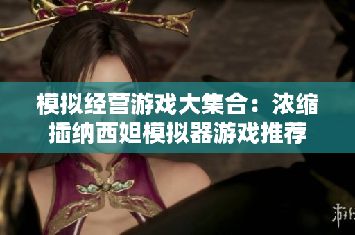 模拟经营游戏大集合：浓缩插纳西妲模拟器游戏推荐