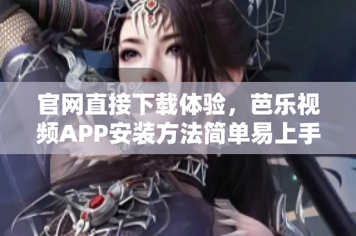 官网直接下载体验，芭乐视频APP安装方法简单易上手