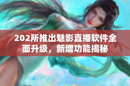 202所推出魅影直播软件全面升级，新增功能揭秘