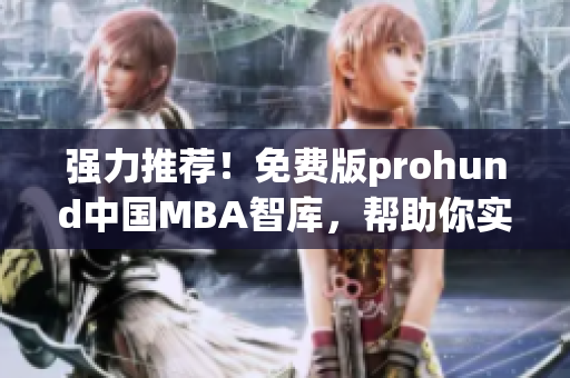 强力推荐！免费版prohund中国MBA智库，帮助你实现职业突破