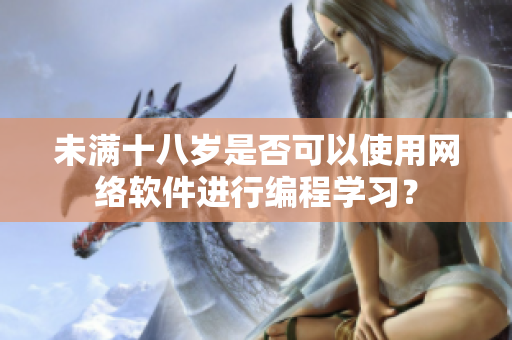 未满十八岁是否可以使用网络软件进行编程学习？