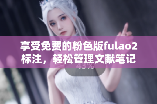 享受免费的粉色版fulao2标注，轻松管理文献笔记