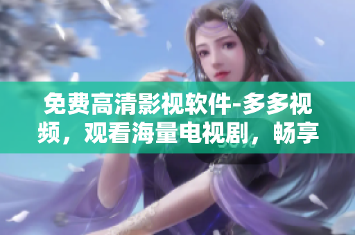 免费高清影视软件-多多视频，观看海量电视剧，畅享影视娱乐