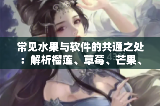 常见水果与软件的共通之处：解析榴莲、草莓、芒果、菠萝和香蕉的软件架构