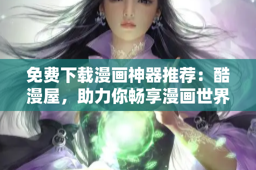 免费下载漫画神器推荐：酷漫屋，助力你畅享漫画世界！