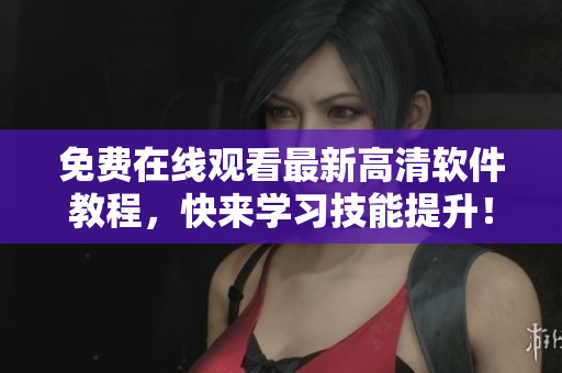 免费在线观看最新高清软件教程，快来学习技能提升！