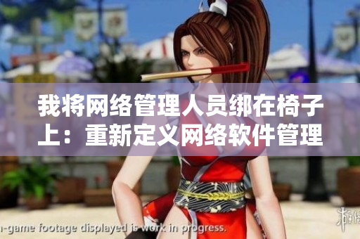 我将网络管理人员绑在椅子上：重新定义网络软件管理员责任