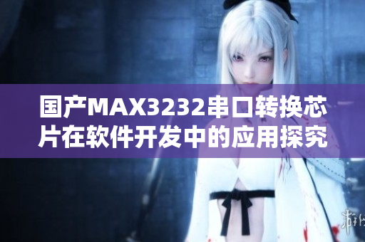 国产MAX3232串口转换芯片在软件开发中的应用探究