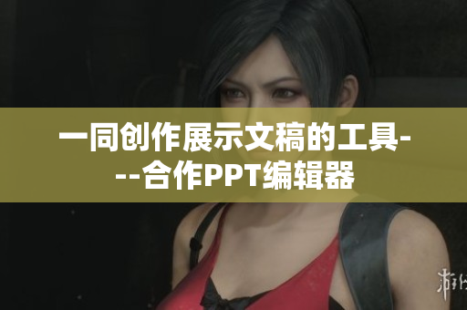 一同创作展示文稿的工具---合作PPT编辑器