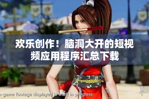 欢乐创作！脑洞大开的短视频应用程序汇总下载