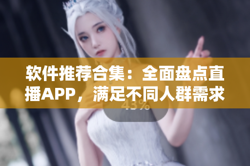 软件推荐合集：全面盘点直播APP，满足不同人群需求