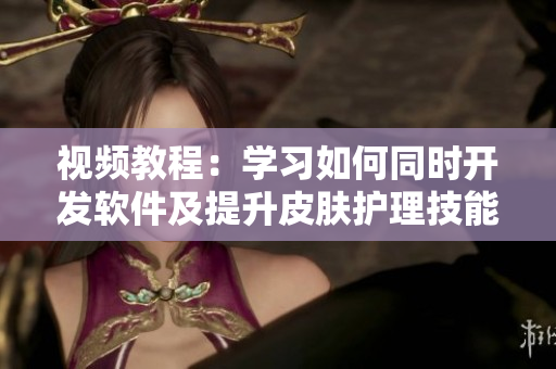 视频教程：学习如何同时开发软件及提升皮肤护理技能