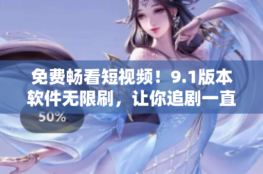 免费畅看短视频！9.1版本软件无限刷，让你追剧一直不停息！