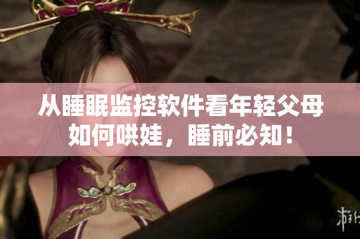 从睡眠监控软件看年轻父母如何哄娃，睡前必知！