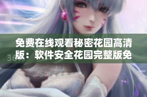 免费在线观看秘密花园高清版：软件安全花园完整版免费观看