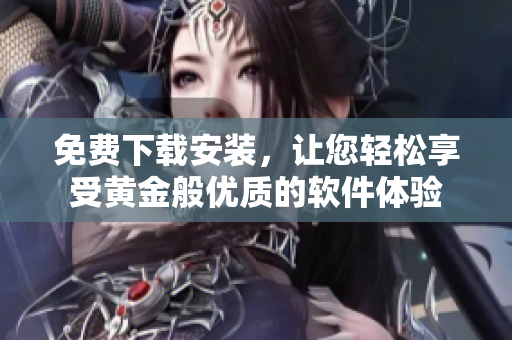 免费下载安装，让您轻松享受黄金般优质的软件体验