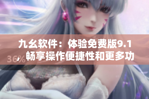 九幺软件：体验免费版9.1，畅享操作便捷性和更多功能