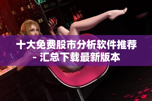 十大免费股市分析软件推荐- 汇总下载最新版本