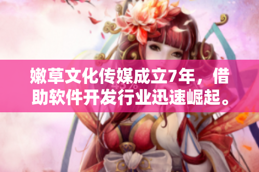 嫩草文化传媒成立7年，借助软件开发行业迅速崛起。