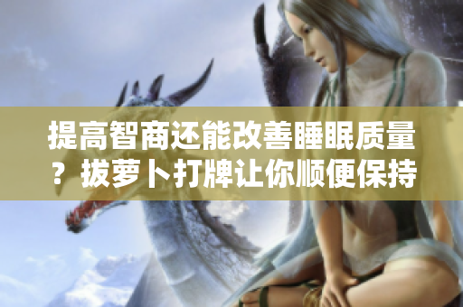 提高智商还能改善睡眠质量？拔萝卜打牌让你顺便保持健康！