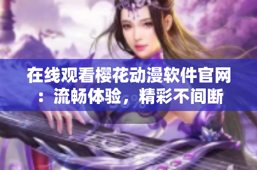 在线观看樱花动漫软件官网：流畅体验，精彩不间断