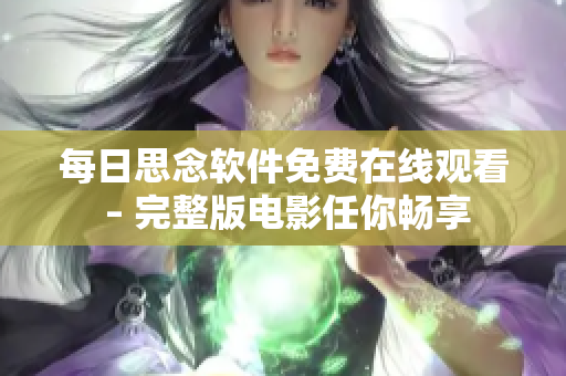 每日思念软件免费在线观看 – 完整版电影任你畅享