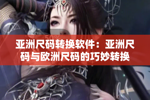 亚洲尺码转换软件：亚洲尺码与欧洲尺码的巧妙转换