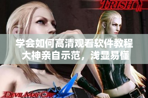 学会如何高清观看软件教程 大神亲自示范，浅显易懂的入门指南